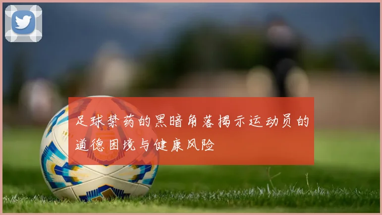 足球禁药的黑暗角落揭示运动员的道德困境与健康风险