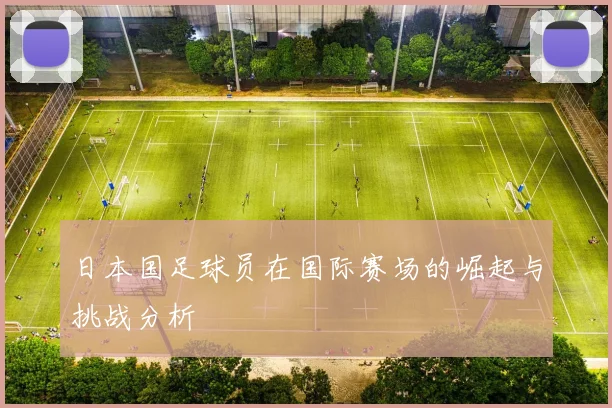 日本国足球员在国际赛场的崛起与挑战分析