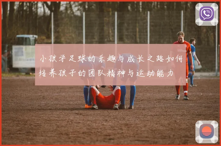 小孩学足球的乐趣与成长之路如何培养孩子的团队精神与运动能力